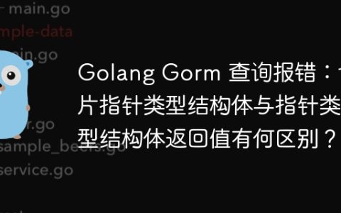 Golang Gorm 查询报错：切片指针类型结构体与指针类型结构体返回值有何区别？