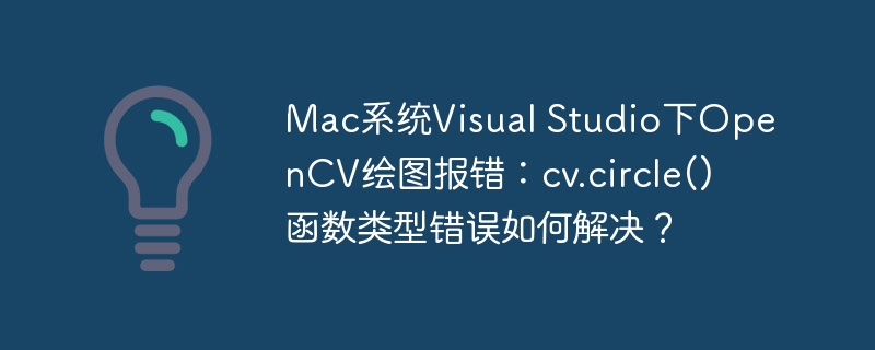 mac系统visual studio下opencv绘图报错:cv.circle()函数类型错误如何解决?