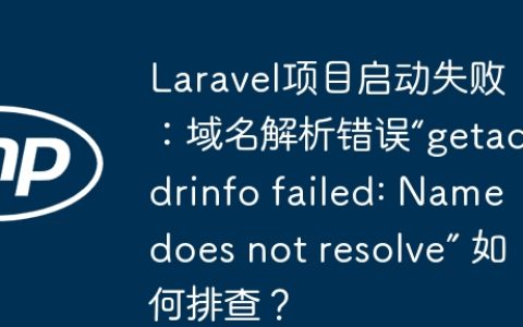 Laravel项目启动失败：域名解析错误“getaddrinfo failed: Name does not resolve” 如何排查？