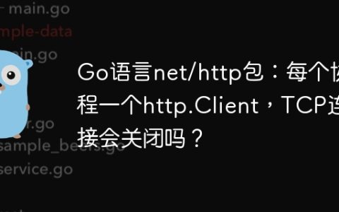Go语言net/http包：每个协程一个http.Client，TCP连接会关闭吗？
