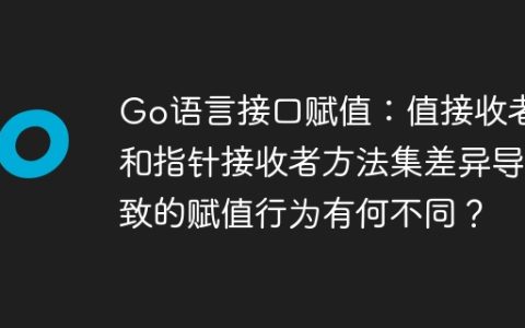 Go语言接口赋值：值接收者和指针接收者方法集差异导致的赋值行为有何不同？