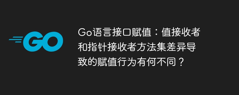 go语言接口赋值:值接收者和指针接收者方法集差异导致的赋值行为有何不同?