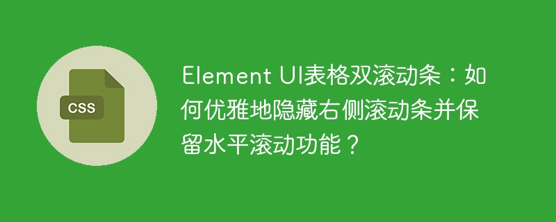 element ui表格双滚动条:如何优雅地隐藏右侧滚动条并保留水平滚动功能?