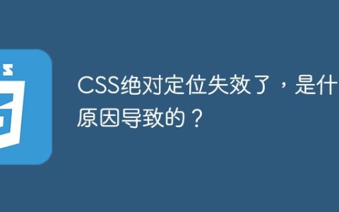 CSS绝对定位失效了，是什么原因导致的？