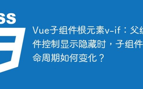 Vue子组件根元素v-if：父组件控制显示隐藏时，子组件生命周期如何变化？