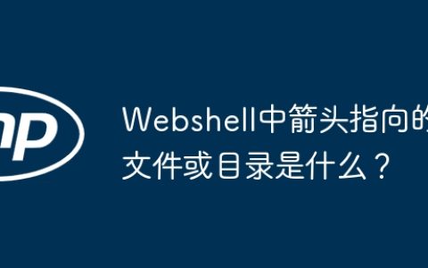 Webshell中箭头指向的文件或目录是什么？