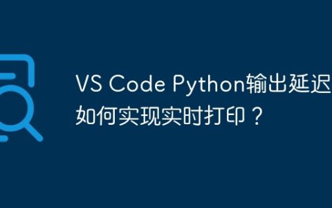 VS Code Python输出延迟：如何实现实时打印？