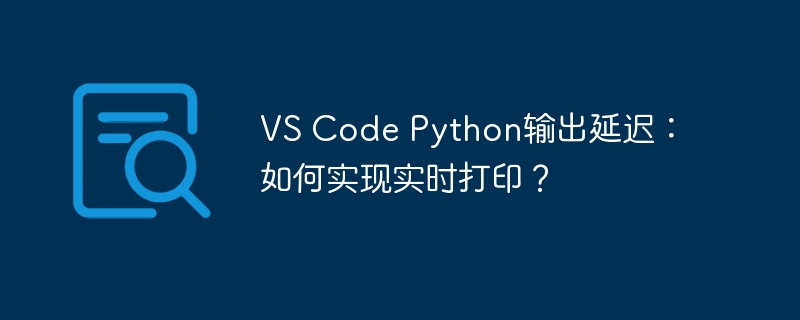 vs code python输出延迟:如何实现实时打印?