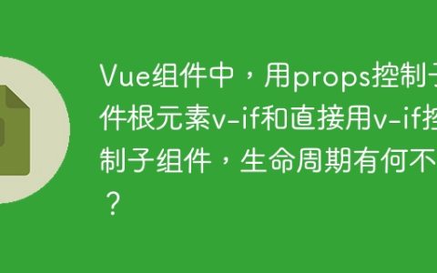 Vue组件中，用props控制子组件根元素v-if和直接用v-if控制子组件，生命周期有何不同？