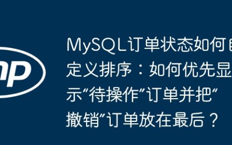 MySQL订单状态如何自定义排序：如何优先显示“待操作”订单并把“撤销”订单放在最后？