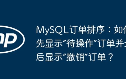 MySQL订单排序：如何优先显示“待操作”订单并最后显示“撤销”订单？