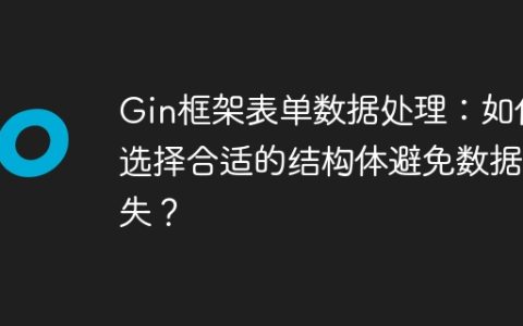 Gin框架表单数据处理：如何选择合适的结构体避免数据丢失？