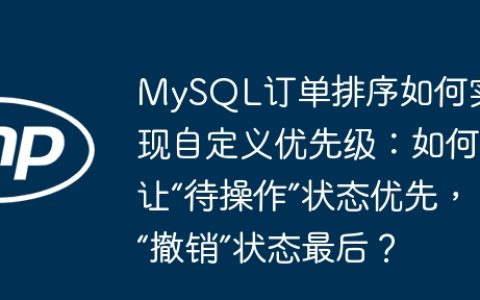 MySQL订单排序如何实现自定义优先级：如何让“待操作”状态优先，“撤销”状态最后？