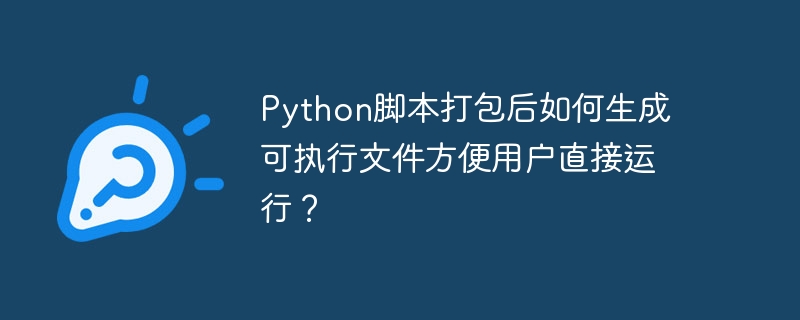python脚本打包后如何生成可执行文件方便用户直接运行?