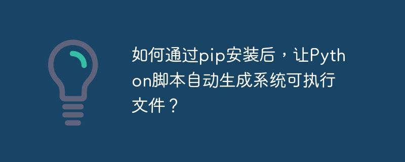 如何通过pip安装后,让python脚本自动生成系统可执行文件?