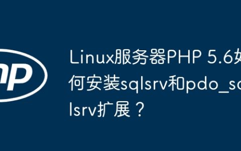Linux服务器PHP 5.6如何安装sqlsrv和pdo_sqlsrv扩展？