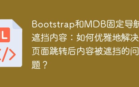 Bootstrap和MDB固定导航栏遮挡内容：如何优雅地解决页面跳转后内容被遮挡的问题？
