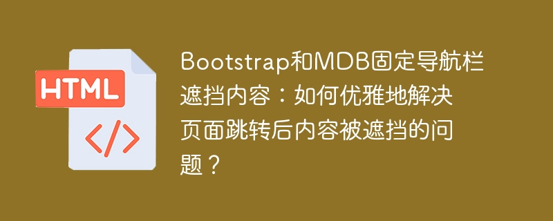 Bootstrap和MDB固定导航栏遮挡内容:如何优雅地解决页面跳转后内容被遮挡的问题?