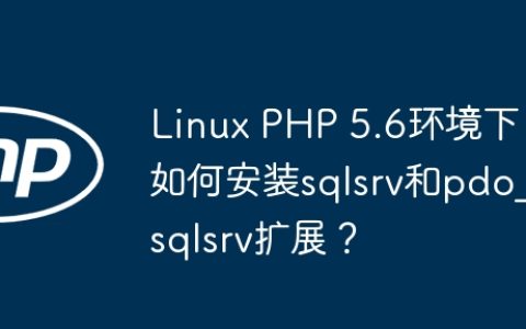 Linux PHP 5.6环境下如何安装sqlsrv和pdo_sqlsrv扩展？