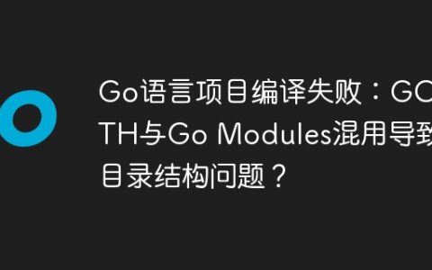Go语言项目编译失败：GOPATH与Go Modules混用导致的目录结构问题？