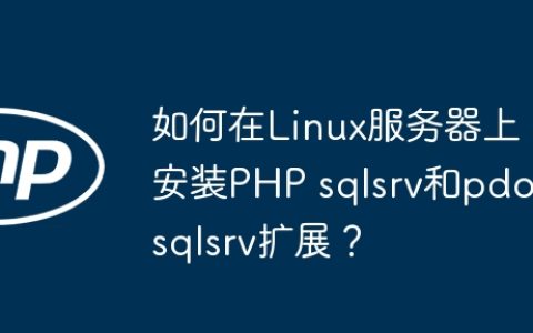 如何在Linux服务器上安装PHP sqlsrv和pdo_sqlsrv扩展？