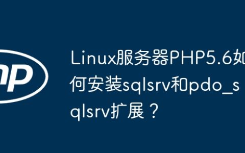 Linux服务器PHP5.6如何安装sqlsrv和pdo_sqlsrv扩展？