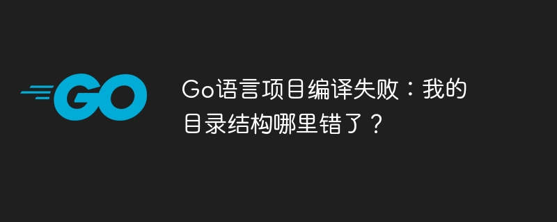 go语言项目编译失败：我的目录结构哪里错了？