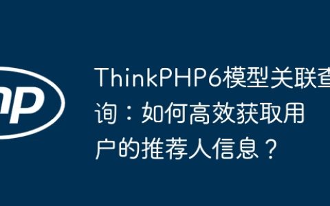 ThinkPHP6模型关联查询：如何高效获取用户的推荐人信息？