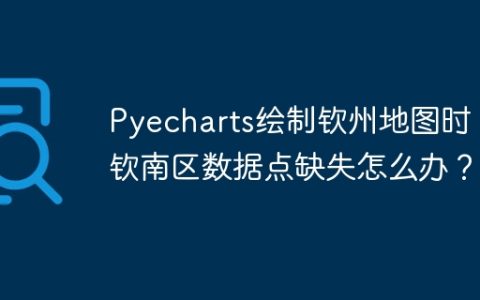 Pyecharts绘制钦州地图时，钦南区数据点缺失怎么办？