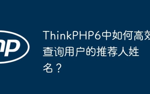 ThinkPHP6中如何高效查询用户的推荐人姓名？