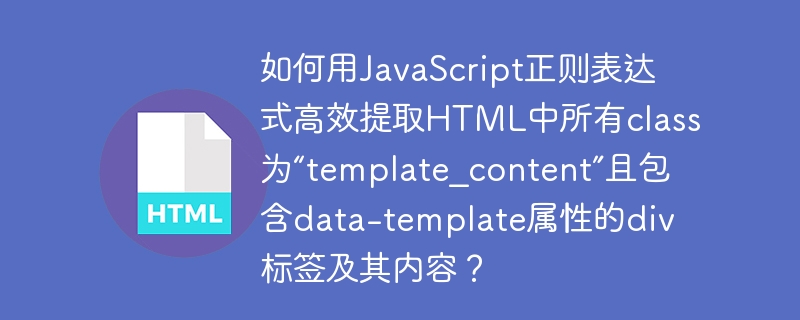 如何用JavaScript正则表达式高效提取HTML中所有class为“template_content”且包含data-template属性的div标签及其内容?