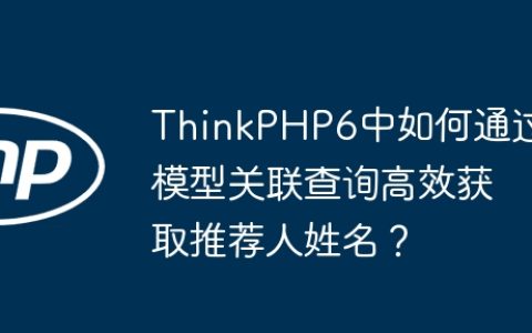 ThinkPHP6中如何通过模型关联查询高效获取推荐人姓名？