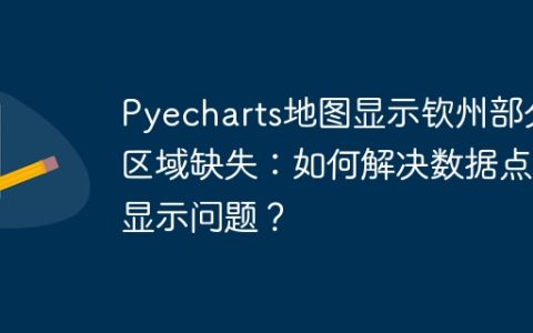 Pyecharts地图显示钦州部分区域缺失：如何解决数据点未显示问题？