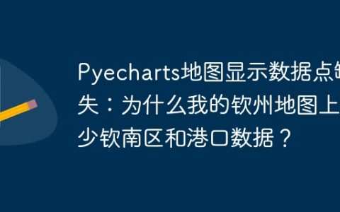 Pyecharts地图显示数据点缺失：为什么我的钦州地图上缺少钦南区和港口数据？