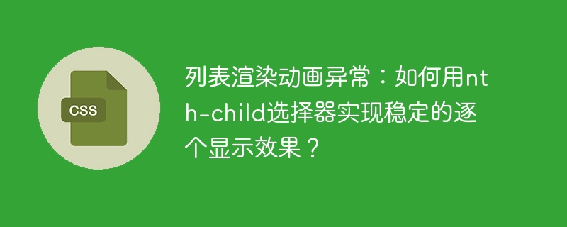 列表渲染动画异常:如何用nth-child选择器实现稳定的逐个显示效果?