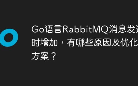 Go语言RabbitMQ消息发送耗时增加，有哪些原因及优化方案？