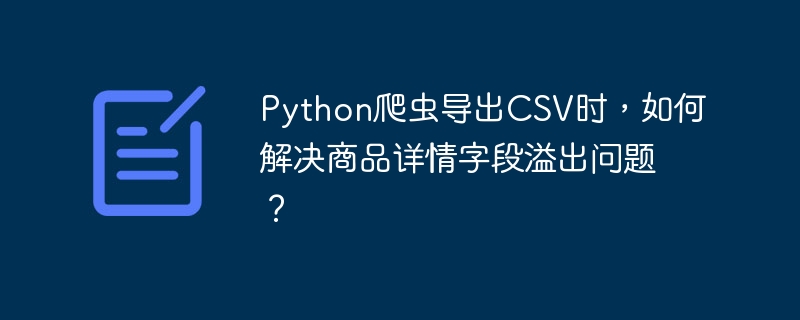 python爬虫导出csv时,如何解决商品详情字段溢出问题?