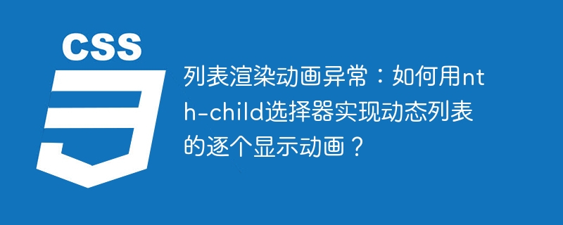 列表渲染动画异常:如何用nth-child选择器实现动态列表的逐个显示动画?