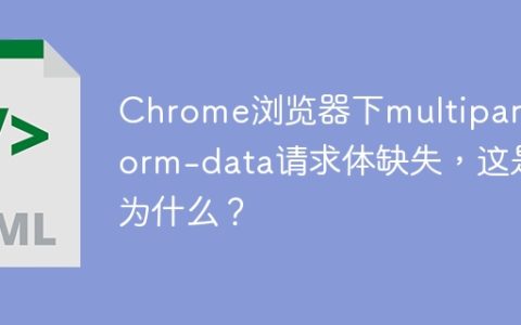 Chrome浏览器下multipart/form-data请求体缺失，这是为什么？