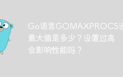 Go语言GOMAXPROCS设置：最大值是多少？设置过高会影响性能吗？