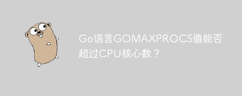 go语言gomaxprocs值能否超过cpu核心数?