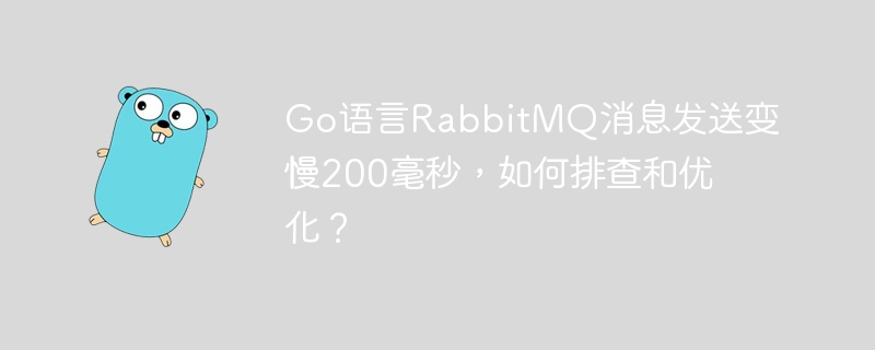 go语言rabbitmq消息发送变慢200毫秒,如何排查和优化?