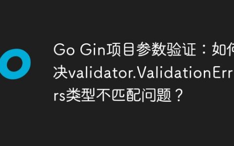Go Gin项目参数验证：如何解决validator.ValidationErrors类型不匹配问题？