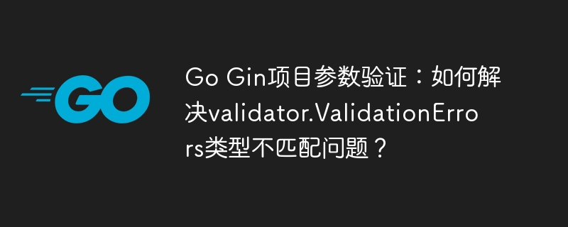 go gin项目参数验证:如何解决validator.validationerrors类型不匹配问题?