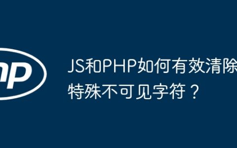 JS和PHP如何有效清除特殊不可见字符？