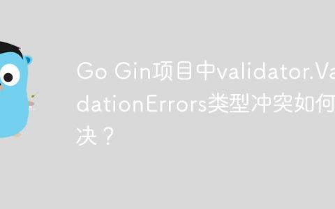 Go Gin项目中validator.ValidationErrors类型冲突如何解决？