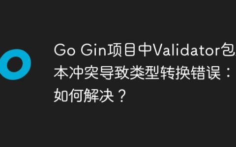 Go Gin项目中Validator包版本冲突导致类型转换错误：如何解决？