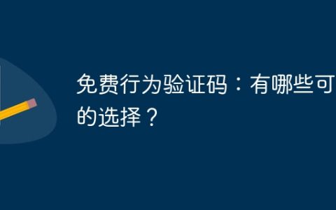 免费行为验证码：有哪些可行的选择？