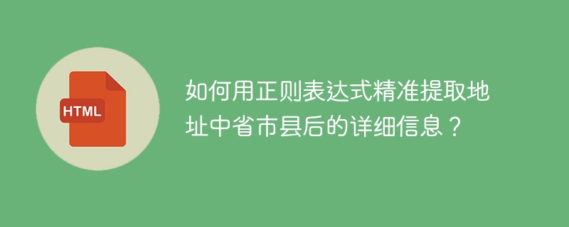 如何用正则表达式精准提取地址中省市县后的详细信息?