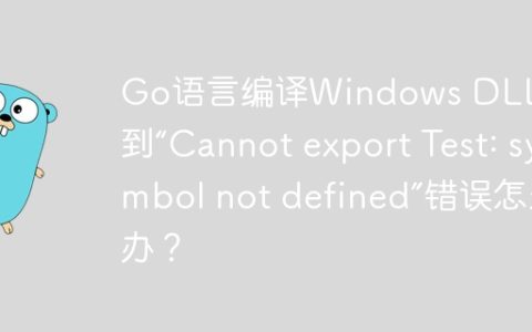 Go语言编译Windows DLL时遇到“Cannot export Test: symbol not defined”错误怎么办？